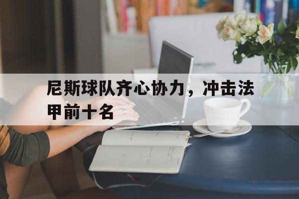 尼斯球队齐心协力，冲击法甲前十名